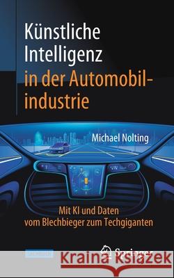 Künstliche Intelligenz in Der Automobilindustrie: Mit KI Und Daten Vom Blechbieger Zum Techgiganten Nolting, Michael 9783658315665 Springer Vieweg