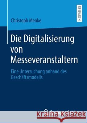 Die Digitalisierung Von Messeveranstaltern: Eine Untersuchung Anhand Des Geschäftsmodells Menke, Christoph 9783658315948 Springer Gabler