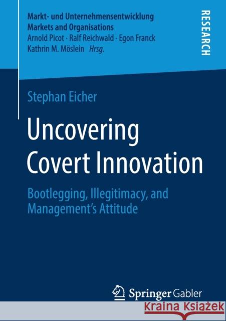 Uncovering Covert Innovation: Bootlegging, Illegitimacy, and Management's Attitude Stephan Eicher 9783658316198 Springer Gabler