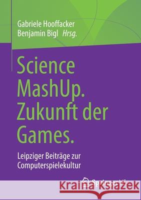 Science Mashup. Zukunft Der Games.: Leipziger Beiträge Zur Computerspielekultur Hooffacker, Gabriele 9783658316259 Springer vs