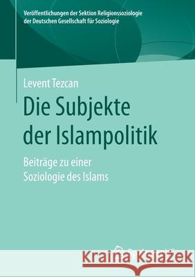 Die Subjekte Der Islampolitik: Beiträge Zu Einer Soziologie Des Islams Tezcan, Levent 9783658316389 Springer vs