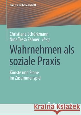 Wahrnehmen ALS Soziale Praxis: Künste Und Sinne Im Zusammenspiel Schürkmann, Christiane 9783658316402 Springer vs