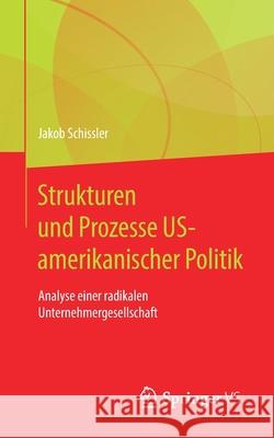 Strukturen Und Prozesse Us-Amerikanischer Politik: Analyse Einer Radikalen Unternehmergesellschaft Jakob Schissler 9783658317287