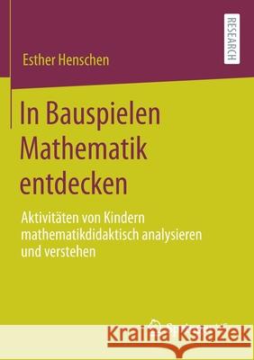 In Bauspielen Mathematik Entdecken: Aktivitäten Von Kindern Mathematikdidaktisch Analysieren Und Verstehen Henschen, Esther 9783658317409
