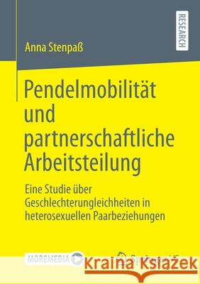 Pendelmobilität Und Partnerschaftliche Arbeitsteilung: Eine Studie Über Geschlechterungleichheiten in Heterosexuellen Paarbeziehungen Stenpaß, Anna 9783658317454 Springer vs