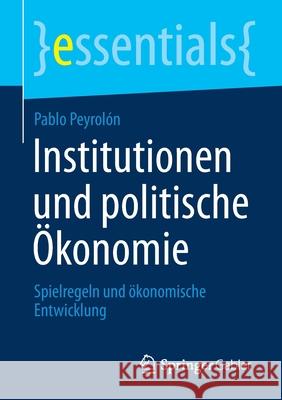 Institutionen Und Politische Ökonomie: Spielregeln Und Ökonomische Entwicklung Peyrolón, Pablo 9783658317836 Springer Gabler