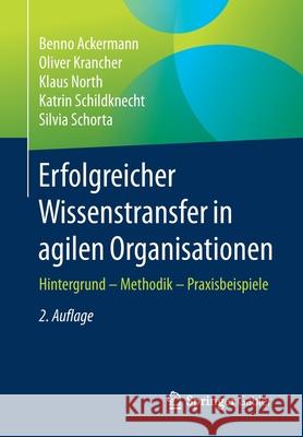 Erfolgreicher Wissenstransfer in Agilen Organisationen: Hintergrund - Methodik - Praxisbeispiele Benno Ackermann Oliver Krancher Klaus North 9783658318741