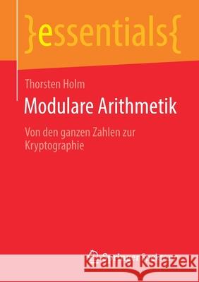 Modulare Arithmetik: Von Den Ganzen Zahlen Zur Kryptographie Thorsten Holm 9783658319458