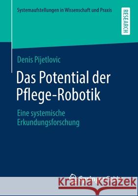 Das Potential Der Pflege-Robotik: Eine Systemische Erkundungsforschung Denis Pijetlovic 9783658319649 Springer Gabler