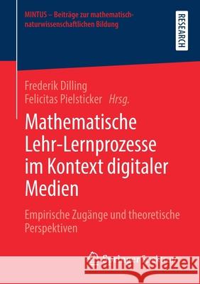 Mathematische Lehr-Lernprozesse Im Kontext Digitaler Medien: Empirische Zugänge Und Theoretische Perspektiven Dilling, Frederik 9783658319953