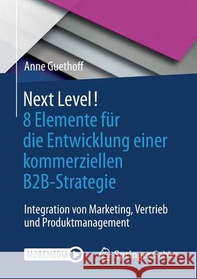 Next Level! 8 Elemente Für Die Entwicklung Einer Kommerziellen B2b-Strategie: Integration Von Marketing, Vertrieb Und Produktmanagement Guethoff, Anne 9783658319977 Springer Gabler