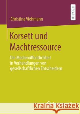 Korsett Und Machtressource: Die Medienöffentlichkeit in Verhandlungen Von Gesellschaftlichen Entscheidern Viehmann, Christina 9783658320089 Springer vs