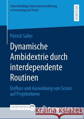 Dynamische Ambidextrie Durch Interdependente Routinen: Einfluss Und Auswirkung Von Scrum Auf Projektebene Patrick Sailer 9783658320539 Springer Gabler