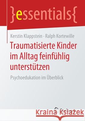 Traumatisierte Kinder Im Alltag Feinfühlig Unterstützen: Psychoedukation Im Überblick Klappstein, Kerstin 9783658320577 Springer