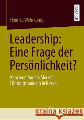 Leadership: Eine Frage Der Persönlichkeit?: Kanzlerin Angela Merkels Führungshandeln in Krisen Wehrkamp, Henrike 9783658320867 Springer vs