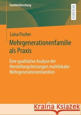Mehrgenerationenfamilie ALS Praxis: Eine Qualitative Analyse Der Herstellungsleistungen Multilokaler Mehrgenerationenfamilien Fischer, Luisa 9783658320959