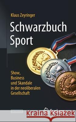 Schwarzbuch Sport: Show, Business Und Skandale in Der Neoliberalen Gesellschaft Klaus Zeyringer 9783658320997 Springer vs