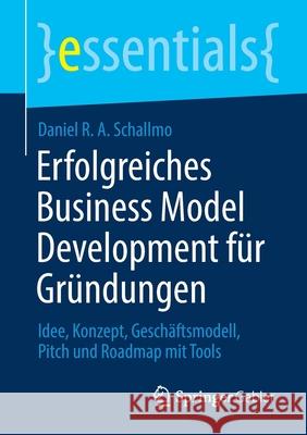 Erfolgreiches Business Model Development Für Gründungen: Idee, Konzept, Geschäftsmodell, Pitch Und Roadmap Mit Tools Schallmo, Daniel R. a. 9783658321390 Springer Gabler