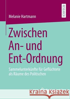 Zwischen An- Und Ent-Ordnung: Sammelunterkünfte Für Geflüchtete ALS Räume Des Politischen Hartmann, Melanie 9783658321567 Springer vs