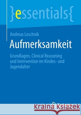 Aufmerksamkeit: Grundlagen, Clinical Reasoning Und Intervention Im Kindes- Und Jugendalter Andreas Leschnik 9783658321642 Springer