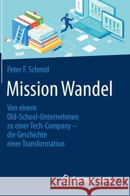 Mission Wandel: Von Einem Old-School-Unternehmen Zu Einer Tech-Company - Die Geschichte Einer Transformation Peter F. Schmid 9783658321741 Springer Gabler