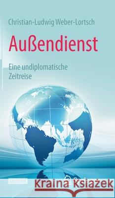 Außendienst: Eine Undiplomatische Zeitreise Weber-Lortsch, Christian-Ludwig 9783658321888