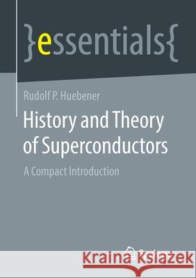 History and Theory of Superconductors: A Compact Introduction Rudolf P. Huebener 9783658323790 Springer