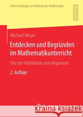 Entdecken Und Begründen Im Mathematikunterricht: Von Der Abduktion Zum Argument Meyer, Michael 9783658323905