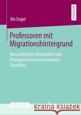 Professoren Mit Migrationshintergrund: Benachteiligte Minderheit Oder Protagonisten Internationaler Exzellenz Engel, Ole 9783658324100