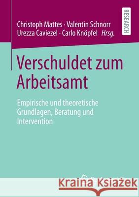 Verschuldet Zum Arbeitsamt: Empirische Und Theoretische Grundlagen, Beratung Und Intervention Christoph Mattes Valentin Schnorr Urezza Caviezel 9783658324148