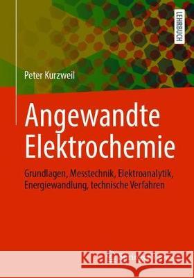 Angewandte Elektrochemie: Grundlagen, Messtechnik, Elektroanalytik, Energiewandlung, Technische Verfahren Peter Kurzweil 9783658324209 Springer Vieweg