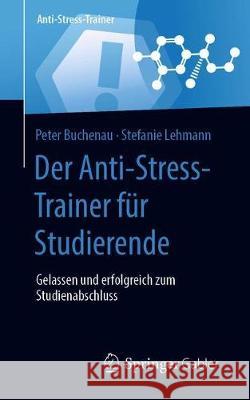 Der Anti-Stress-Trainer Für Studierende: Gelassen Und Erfolgreich Zum Studienabschluss Peter Buchenau, Stefanie Lehmann 9783658324360 Springer Gabler