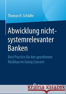 Abwicklung Nicht-Systemrelevanter Banken: Best Practice Für Den Geordneten Rückbau Im Going Concern Schädle, Thomas H. 9783658324872 Springer Gabler