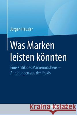 Was Marken Leisten Könnten: Eine Kritik Des Markenmachens - Anregungen Aus Der Praxis Häusler, Jürgen 9783658324919 Springer Gabler