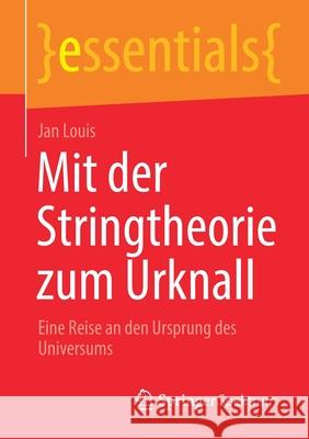 Mit Der Stringtheorie Zum Urknall: Eine Reise an Den Ursprung Des Universums Jan Louis 9783658325190 Springer Spektrum