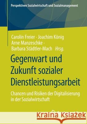 Gegenwart Und Zukunft Sozialer Dienstleistungsarbeit: Chancen Und Risiken Der Digitalisierung in Der Sozialwirtschaft Freier, Carolin 9783658325558 Springer vs