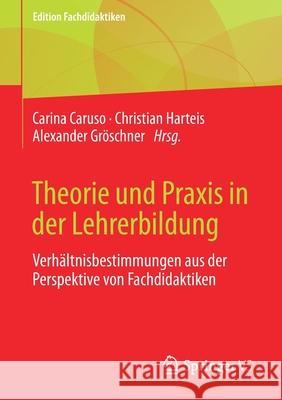 Theorie Und Praxis in Der Lehrerbildung: Verhältnisbestimmungen Aus Der Perspektive Von Fachdidaktiken Caruso, Carina 9783658325671