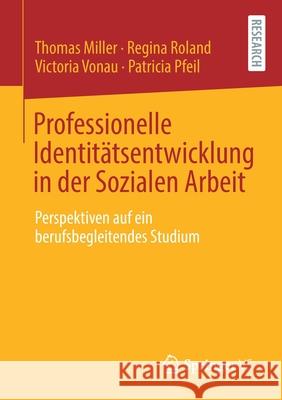 Professionelle Identitätsentwicklung in Der Sozialen Arbeit: Perspektiven Auf Ein Berufsbegleitendes Studium Miller, Thomas 9783658325763