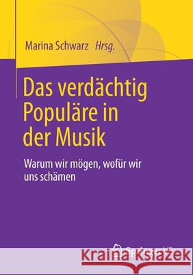 Das Verdächtig Populäre in Der Musik: Warum Wir Mögen, Wofür Wir Uns Schämen Schwarz, Marina 9783658326890 Springer vs