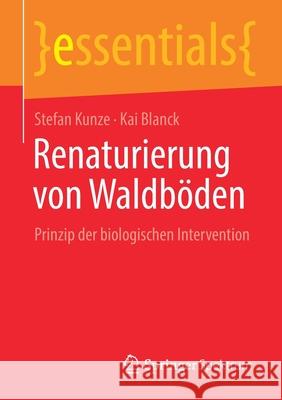 Renaturierung Von Waldböden: Prinzip Der Biologischen Intervention Stefan Kunze, Kai Blanck 9783658327392