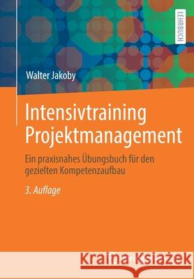 Intensivtraining Projektmanagement: Ein Praxisnahes Übungsbuch Für Den Gezielten Kompetenzaufbau Jakoby, Walter 9783658328351 Springer Vieweg