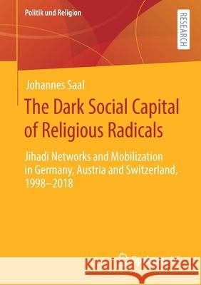 The Dark Social Capital of Religious Radicals: Jihadi Networks and Mobilization in Germany, Austria and Switzerland, 1998-2018 Johannes Saal 9783658328412 Springer vs