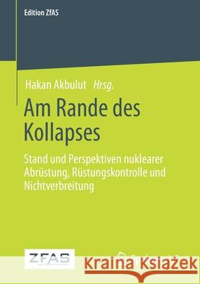 Am Rande Des Kollapses: Stand Und Perspektiven Nuklearer Abrüstung, Rüstungskontrolle Und Nichtverbreitung Akbulut, Hakan 9783658328542