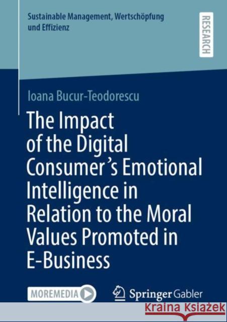 The Impact of the Digital Consumer's Emotional Intelligence in Relation to the Moral Values Promoted in E-Business Ioana Bucur-Teodorescu 9783658329648 Springer Gabler
