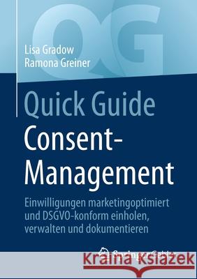 Quick Guide Consent-Management: Einwilligungen Marketingoptimiert Und Dsgvo-Konform Einholen, Verwalten Und Dokumentieren Lisa Gradow Ramona Greiner 9783658330200