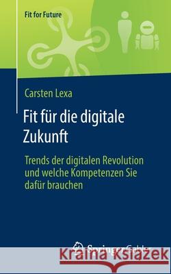 Fit Für Die Digitale Zukunft: Trends Der Digitalen Revolution Und Welche Kompetenzen Sie Dafür Brauchen Lexa, Carsten 9783658330729 Springer Gabler