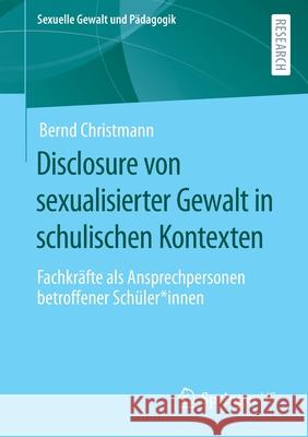 Disclosure Von Sexualisierter Gewalt in Schulischen Kontexten: Fachkräfte ALS Ansprechpersonen Betroffener Schüler*innen Christmann, Bernd 9783658331412 Springer vs