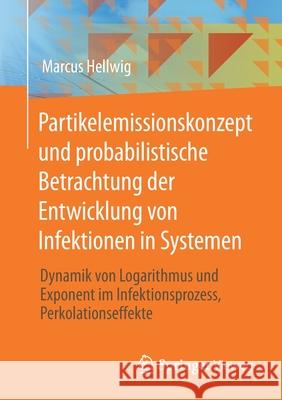 Partikelemissionskonzept Und Probabilistische Betrachtung Der Entwicklung Von Infektionen in Systemen: Dynamik Von Logarithmus Und Exponent Im Infekti Marcus Hellwig 9783658331566