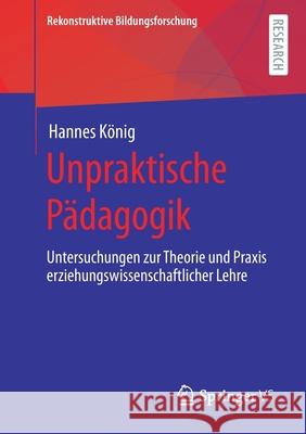 Unpraktische Pädagogik: Untersuchungen Zur Theorie Und Praxis Erziehungswissenschaftlicher Lehre König, Hannes 9783658332167 Springer vs