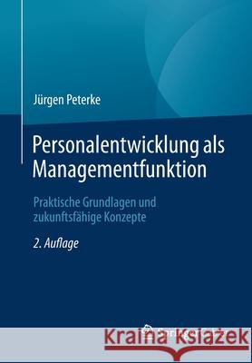 Personalentwicklung ALS Managementfunktion: Praktische Grundlagen Und Zukunftsfähige Konzepte Peterke, Jürgen 9783658332709 Springer Gabler